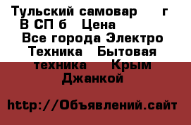 Тульский самовар 1985г. В СП-б › Цена ­ 2 000 - Все города Электро-Техника » Бытовая техника   . Крым,Джанкой